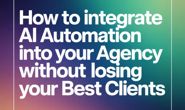 How to Integrate AI Automation Into Your Agency Without Losing Your Best Clients