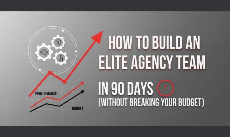 How to Build an Elite Agency Team in 90 Days (Without Breaking Your Budget)