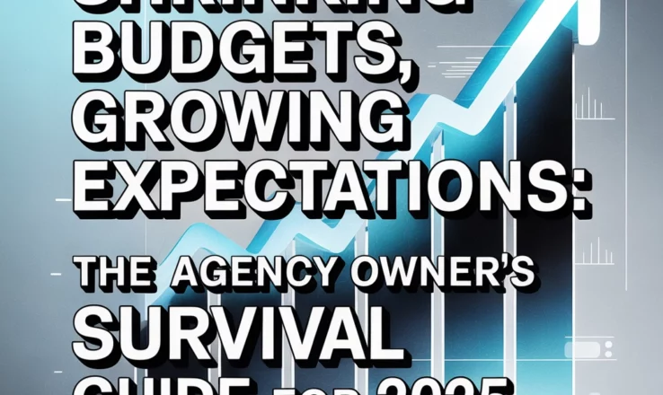 Shrinking Budgets, Growing Expectations: The Agency Owner’s Survival Guide for 2025