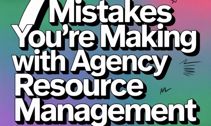 7 Mistakes You’re Making with Agency Resource Management (and How to Fix Them)