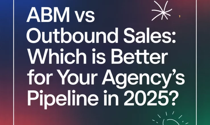 ABM vs Outbound Sales: Which Is Better For Your Agency's Pipeline in 2025?