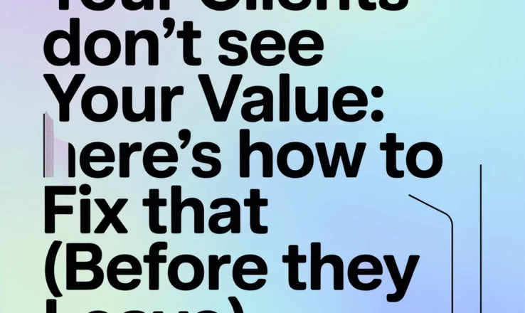 Your Clients Don’t See Your Value: Here’s How to Fix That (Before They Leave)